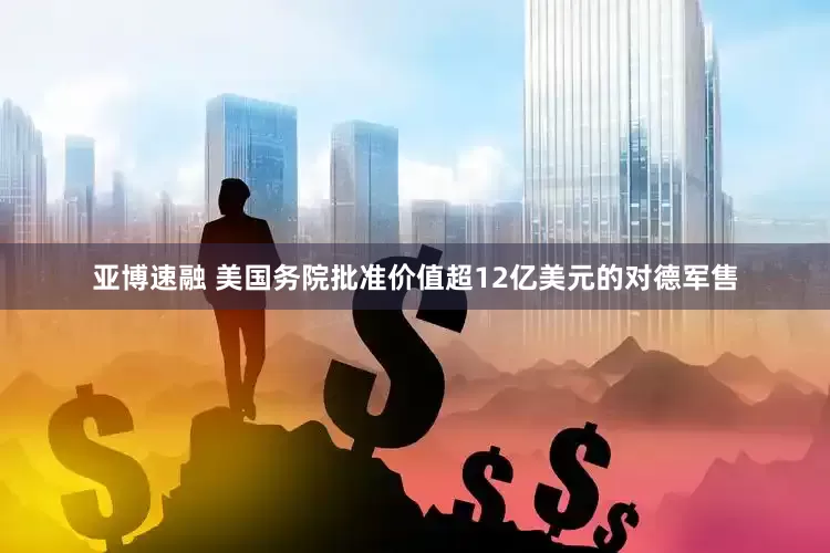 亚博速融 美国务院批准价值超12亿美元的对德军售